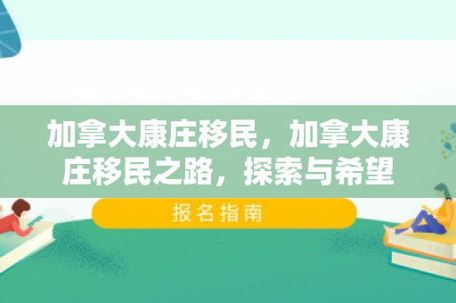 加拿大康庄移民，加拿大康庄移民之路，探索与希望