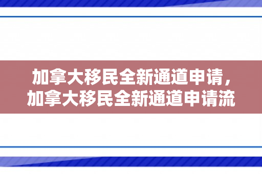 加拿大移民全新通道申请，加拿大移民全新通道申请流程