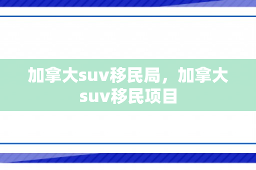 加拿大suv移民局，加拿大suv移民项目