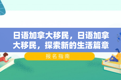 日语加拿大移民，日语加拿大移民，探索新的生活篇章