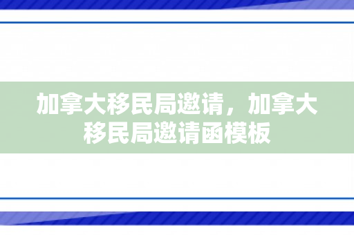 加拿大移民局邀请，加拿大移民局邀请函模板