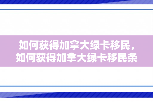 如何获得加拿大绿卡移民，如何获得加拿大绿卡移民条件