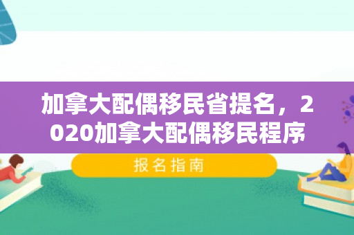 加拿大配偶移民省提名，2020加拿大配偶移民程序