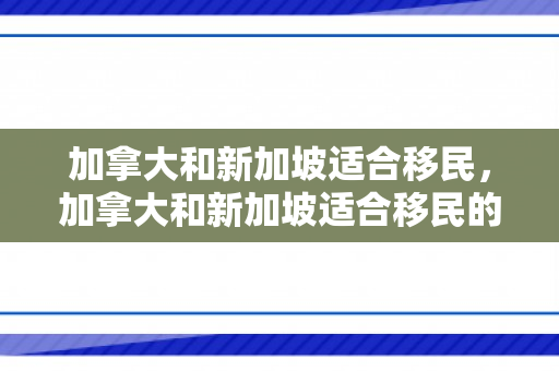 加拿大和新加坡适合移民，加拿大和新加坡适合移民的区别