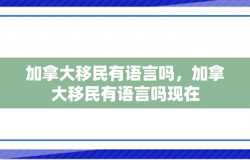 加拿大移民有语言吗，加拿大移民有语言吗现在