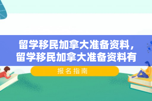留学移民加拿大准备资料，留学移民加拿大准备资料有哪些