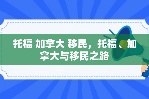 托福 加拿大 移民，托福、加拿大与移民之路