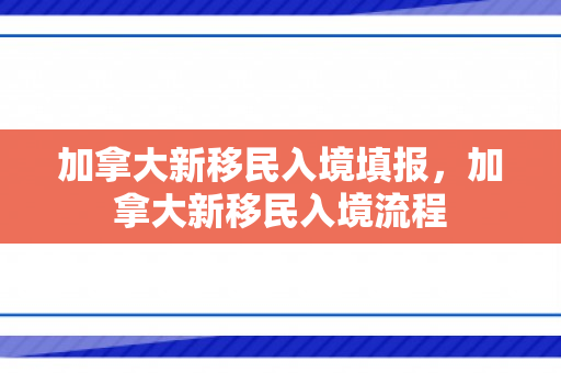 加拿大新移民入境填报，加拿大新移民入境流程