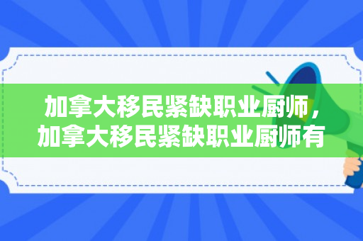加拿大移民紧缺职业厨师，加拿大移民紧缺职业厨师有多少