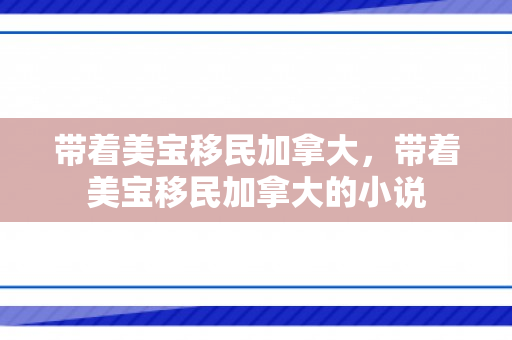 带着美宝移民加拿大，带着美宝移民加拿大的小说