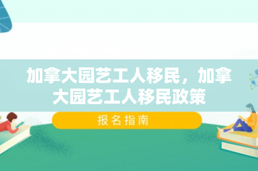 加拿大园艺工人移民，加拿大园艺工人移民政策