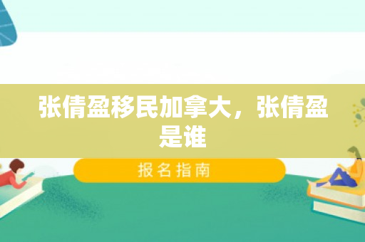 张倩盈移民加拿大，张倩盈是谁