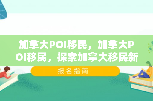 加拿大POI移民，加拿大POI移民，探索加拿大移民新途径