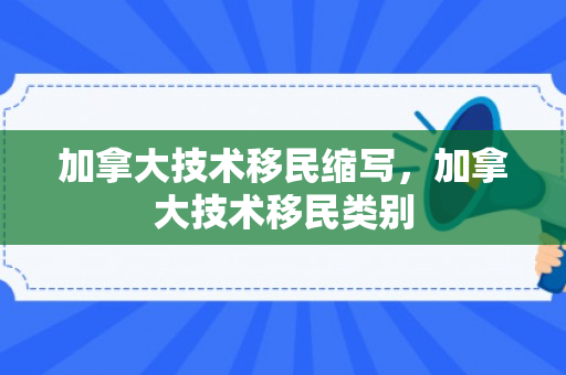 加拿大技术移民缩写，加拿大技术移民类别