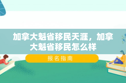 加拿大魁省移民天涯，加拿大魁省移民怎么样