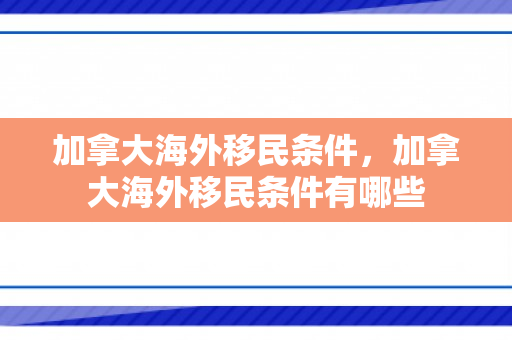 加拿大海外移民条件，加拿大海外移民条件有哪些