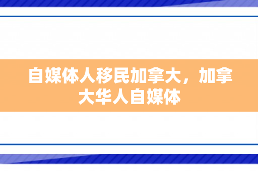 自媒体人移民加拿大，加拿大华人自媒体