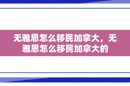 无雅思怎么移民加拿大，无雅思怎么移民加拿大的