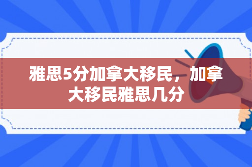 雅思5分加拿大移民，加拿大移民雅思几分