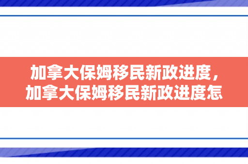 加拿大保姆移民新政进度，加拿大保姆移民新政进度怎么样