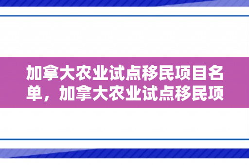 加拿大农业试点移民项目名单，加拿大农业试点移民项目名单公布