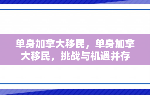 单身加拿大移民，单身加拿大移民，挑战与机遇并存