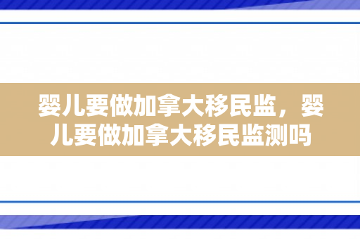 婴儿要做加拿大移民监，婴儿要做加拿大移民监测吗