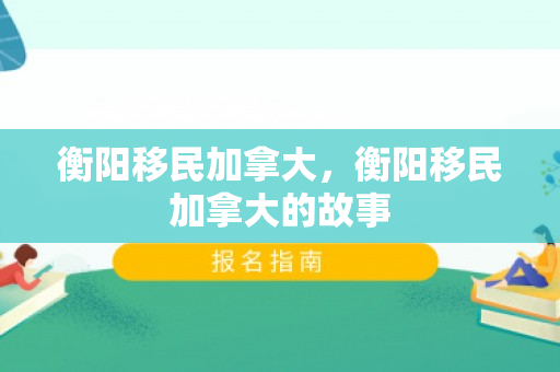 衡阳移民加拿大，衡阳移民加拿大的故事