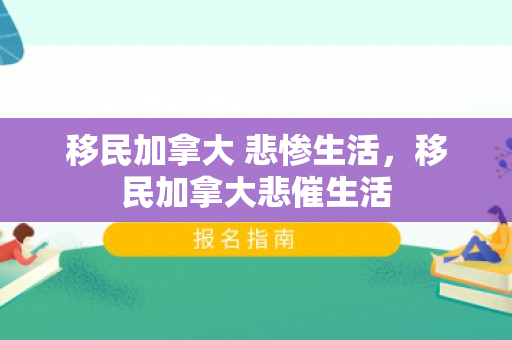 移民加拿大 悲惨生活，移民加拿大悲催生活