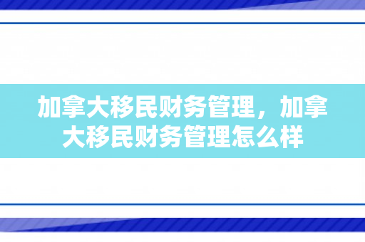 加拿大移民财务管理，加拿大移民财务管理怎么样