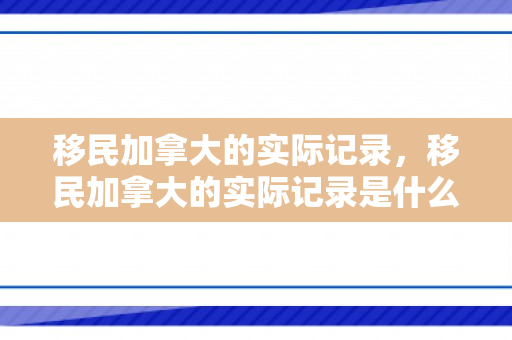 移民加拿大的实际记录，移民加拿大的实际记录是什么