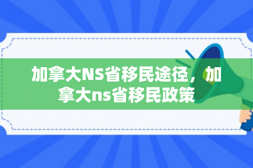 加拿大NS省移民途径，加拿大ns省移民政策