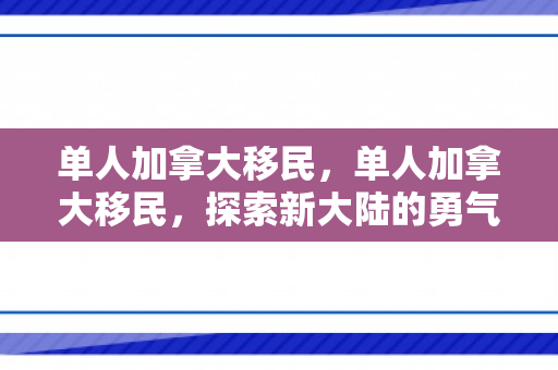 单人加拿大移民，单人加拿大移民，探索新大陆的勇气与机遇