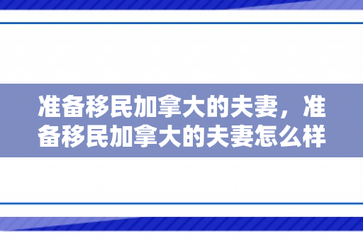 准备移民加拿大的夫妻，准备移民加拿大的夫妻怎么样
