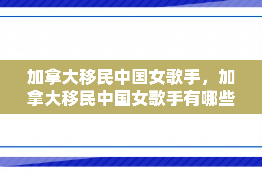 加拿大移民中国女歌手，加拿大移民中国女歌手有哪些