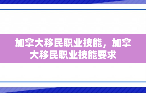 加拿大移民职业技能，加拿大移民职业技能要求