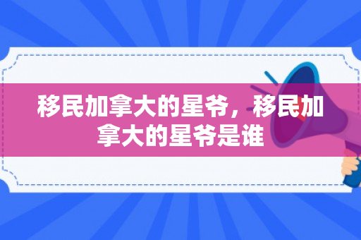 移民加拿大的星爷，移民加拿大的星爷是谁