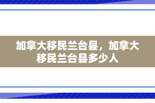 加拿大移民兰台县，加拿大移民兰台县多少人