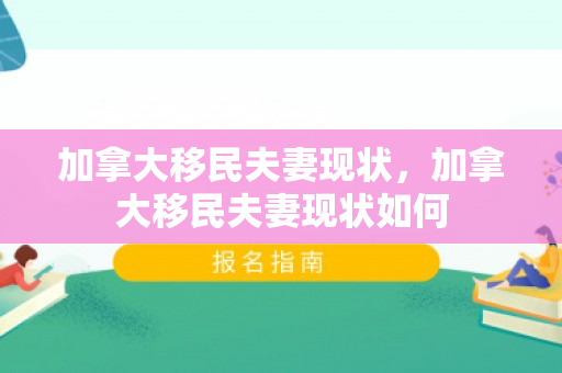 加拿大移民夫妻现状，加拿大移民夫妻现状如何