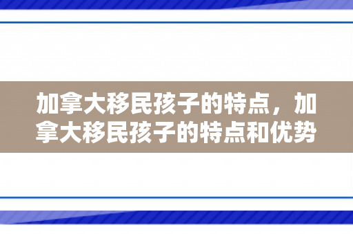 加拿大移民孩子的特点，加拿大移民孩子的特点和优势