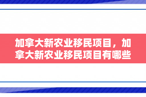 加拿大新农业移民项目，加拿大新农业移民项目有哪些