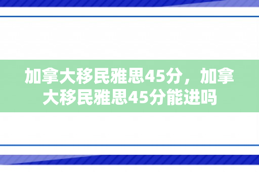 加拿大移民雅思45分，加拿大移民雅思45分能进吗