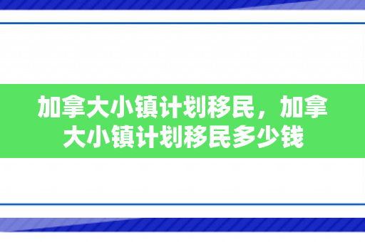 加拿大小镇计划移民，加拿大小镇计划移民多少钱