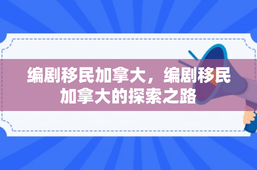 编剧移民加拿大，编剧移民加拿大的探索之路