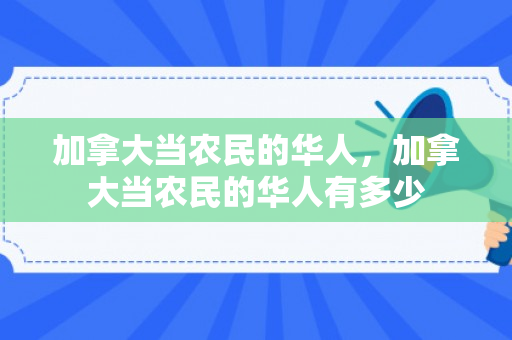 加拿大当农民的华人，加拿大当农民的华人有多少