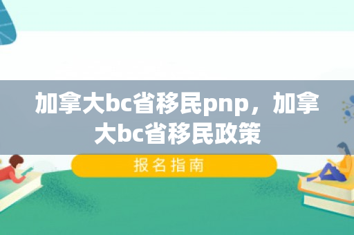 加拿大bc省移民pnp，加拿大bc省移民政策