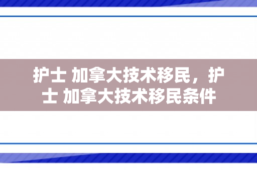 护士 加拿大技术移民，护士 加拿大技术移民条件
