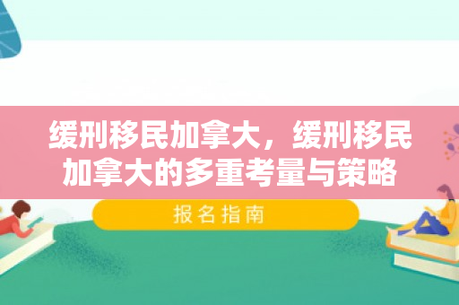 缓刑移民加拿大，缓刑移民加拿大的多重考量与策略