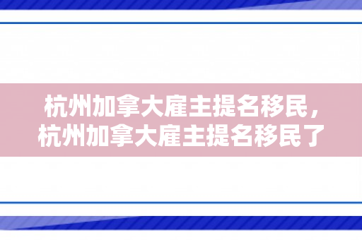 杭州加拿大雇主提名移民，杭州加拿大雇主提名移民了吗