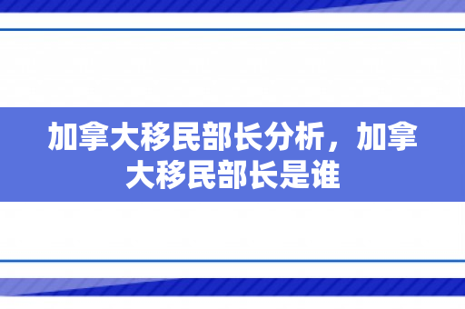 加拿大移民部长分析，加拿大移民部长是谁